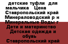 детские туфли  для мальчика › Цена ­ 300 - Ставропольский край, Минераловодский р-н, Минеральные Воды г. Дети и материнство » Детская одежда и обувь   . Ставропольский край